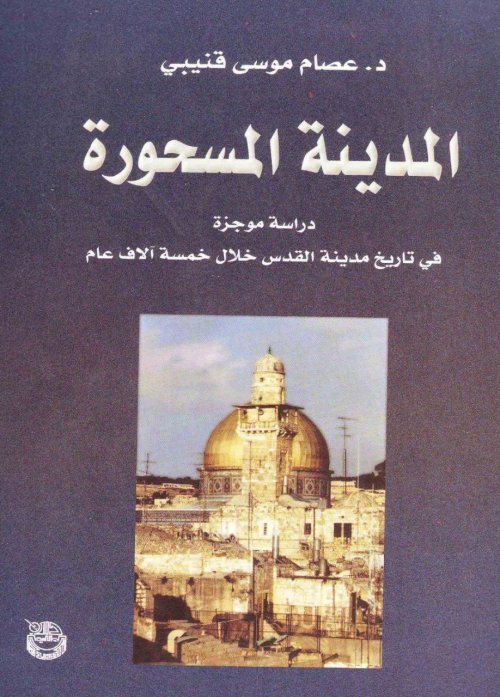 المدينة المسحورة- دراسة موجزة في تاريخ مدينة القدس خلال خمسة آلاف عام | موسوعة القرى الفلسطينية